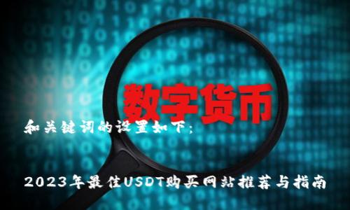 和关键词的设置如下：


2023年最佳USDT购买网站推荐与指南