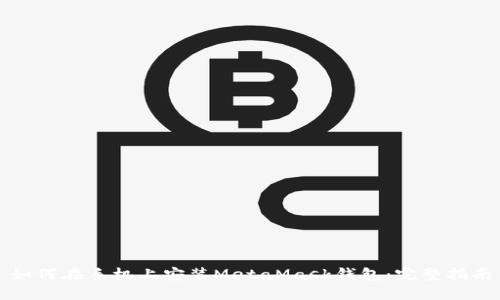 如何在手机上安装MetaMask钱包：完整指南