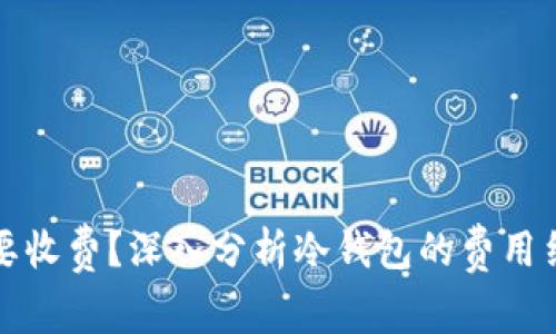 冷钱包是否需要收费？深入分析冷钱包的费用结构与选择指南