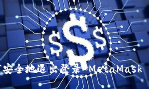 如何安全地退出登录 MetaMask 钱包